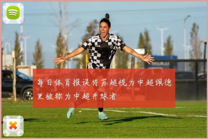 每日体育报误将苏超视为中超佩德里被称为中超开球者