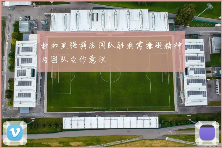 杜加里强调法国队胜利需谦逊精神与团队合作意识