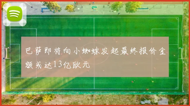 巴萨即将向小蜘蛛发起最终报价金额或达13亿欧元