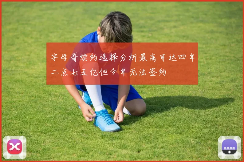 字母哥续约选择分析最高可达四年二点七五亿但今年无法签约